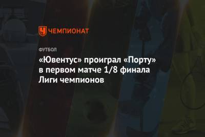 Федерико Кьез - «Ювентус» проиграл «Порту» в первом матче 1/8 финала Лиги чемпионов - championat.com - Португалия