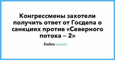 Дональд Трамп - Джо Байден - Конгрессмены захотели получить ответ от Госдепа о санкциях против «Северного потока — 2» - forbes.ru