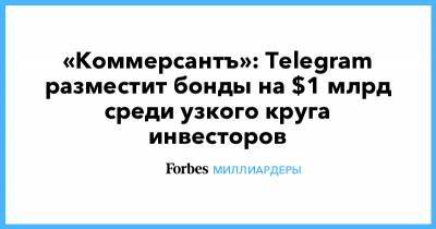 Павел Дуров - «Коммерсантъ»: Telegram разместит бонды на $1 млрд среди узкого круга инвесторов - forbes.ru - США