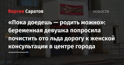 «Пока доедешь — родить можно»: беременная девушка попросила почистить ото льда дорогу к женской консультации в центре города - nversia.ru