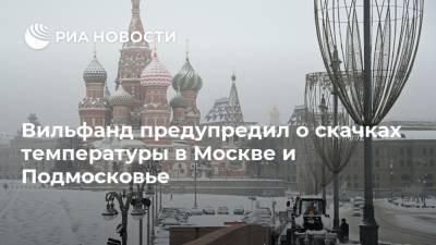 Роман Вильфанд - Вильфанд предупредил о скачках температуры в Москве и Подмосковье - ria.ru - Москва - Россия - Московская обл.