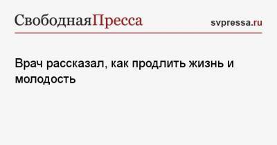 Врач рассказал, как продлить жизнь и молодость - svpressa.ru - Санкт-Петербург