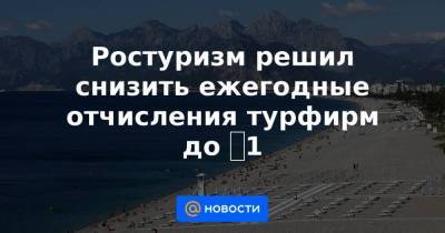 Ростуризм решил снизить ежегодные отчисления турфирм до ₽1 - smartmoney.one