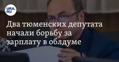 Два тюменских депутата начали борьбу за зарплату в облдуме. На кону сотни тысяч рублей - ura.news - Тюмень