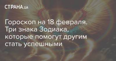 Гороскоп на 18 февраля. Три знака Зодиака, которые помогут другим стать успешными - strana.ua
