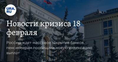Новости кризиса 18 февраля. Россию ждет массовое закрытие банков, пенсионерам пообещали новую индексацию выплат - ura.news