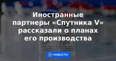 Кирилл Дмитриев - Иностранные партнеры «Спутника V» рассказали о планах его производства - news.mail.ru - Южная Корея