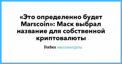 Илон Маск - «Это определенно будет Marscoin»: Маск выбрал название для собственной криптовалюты - forbes.ru