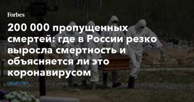 200 000 пропущенных смертей: где в России резко выросла смертность и объясняется ли это коронавирусом - forbes.ru - Россия