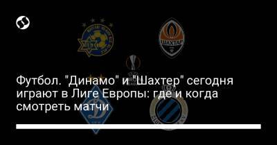 Эдуард Соболь - Артем Беседин - Футбол. "Динамо" и "Шахтер" сегодня играют в Лиге Европы: где и когда смотреть матчи - liga.net - Киев