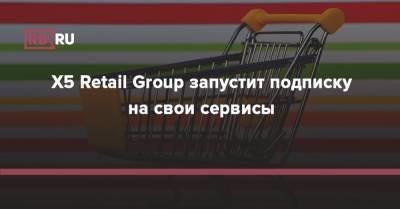Игорь Шехтерман - X5 Retail Group запустит подписку на свои сервисы - rb.ru - Россия