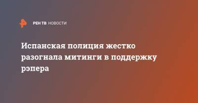 Пабло Асель - Испанская полиция жестко разогнала митинги в поддержку рэпера - ren.tv - Испания - Мадрид