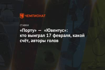 Федерико Кьез - «Порту» — «Ювентус»: кто выиграл 17 февраля, какой счёт, авторы голов - championat.com - Португалия