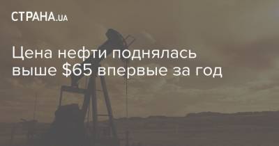 Цена нефти поднялась выше $65 впервые за год - strana.ua