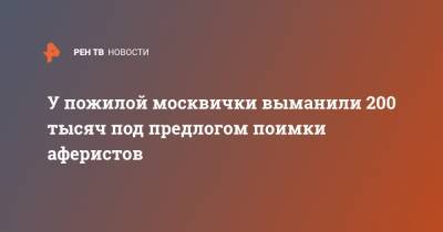 У пожилой москвички выманили 200 тысяч под предлогом поимки аферистов - ren.tv - Москва