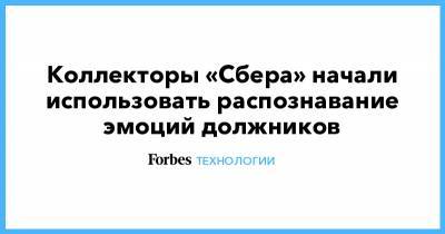 Коллекторы «Сбера» начали использовать распознавание эмоций должников - forbes.ru