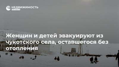 Женщин и детей эвакуируют из чукотского села, оставшегося без отопления - realty.ria.ru - Чукотка - Владивосток
