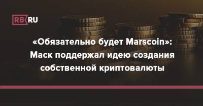 Илон Маск - «Обязательно будет Marscoin»: Маск поддержал идею создания собственной криптовалюты - rb.ru - Twitter