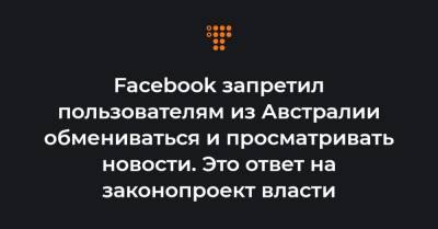 Facebook запретил пользователям из Австралии обмениваться и просматривать новости. Это ответ на законопроект власти - hromadske.ua - Австралия