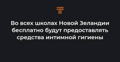 Во всех школах Новой Зеландии бесплатно будут предоставлять средства интимной гигиены - hromadske.ua - Новая Зеландия