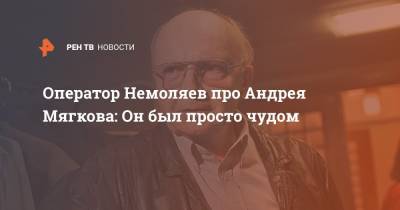 Андрей Мягков - Оператор Немоляев про Андрея Мягкова: Он был просто чудом - ren.tv