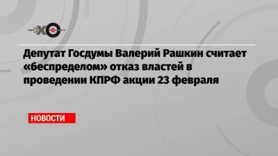 Валерий Рашкин - Депутат Госдумы Валерий Рашкин считает «беспределом» отказ властей в проведении КПРФ акции 23 февраля - echo.msk.ru - Москва