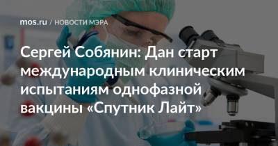 Сергей Собянин - Сергей Собянин: Дан старт международным клиническим испытаниям однофазной вакцины «Спутник Лайт» - mos.ru - Москва