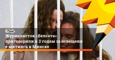Дарья Чульцова - Журналисток «Белсата» приговорили к2 годам заосвещение митинга вМинске - ridus.ru - Минск