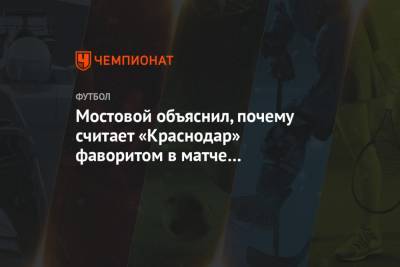 Александр Мостовой - Мостовой объяснил, почему считает «Краснодар» фаворитом в матче с загребским «Динамо» - championat.com - Краснодар - Загреб