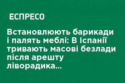 Устанавливают баррикады и жгут мебель: В Испании продолжаются массовые беспорядки после ареста леворадикального рэпера - ru.espreso.tv - Испания - Madrid