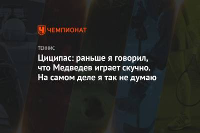 Стефанос Циципас - Даниил Медведев - Циципас: раньше я говорил, что Медведев играет скучно. На самом деле я так не думаю - championat.com - Австралия - Греция