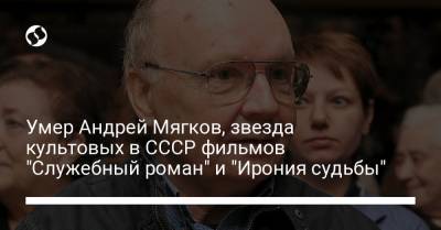 Эльдар Рязанов - Евгений Лукашин - Андрей Мягков - Умер Андрей Мягков, звезда культовых в СССР фильмов "Служебный роман" и "Ирония судьбы" - liga.net - Санкт-Петербург - РСФСР