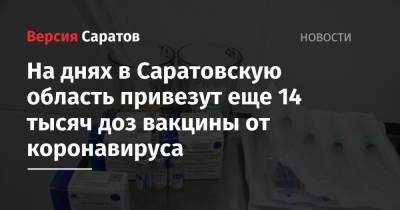 Станислав Шувалов - На днях в Саратовскую область привезут еще 14 тысяч доз вакцины от коронавируса - nversia.ru - Саратовская обл.