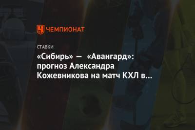 Александр Кожевников - «Сибирь» — «Авангард»: прогноз Александра Кожевникова на матч КХЛ в Новосибирске - championat.com - Новосибирск