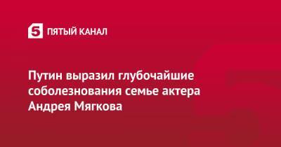 Владимир Путин - Дмитрий Песков - Андрей Мягков - Путин выразил глубочайшие соболезнования семье актера Андрея Мягкова - 5-tv.ru - РСФСР