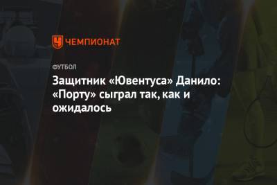 Федерико Кьез - Защитник «Ювентуса» Данило: «Порту» сыграл так, как и ожидалось - championat.com