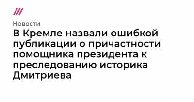 Анатолий Серышев - В Кремле назвали ошибкой публикации о причастности помощника президента к преследованию историка Дмитриева - tvrain.ru - Братск - республика Карелия