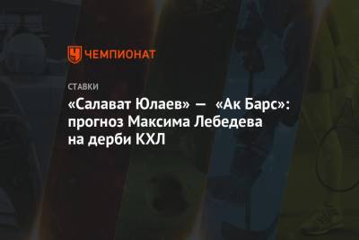 Максим Лебедев - «Салават Юлаев» — «Ак Барс»: прогноз Максима Лебедева на дерби КХЛ - championat.com