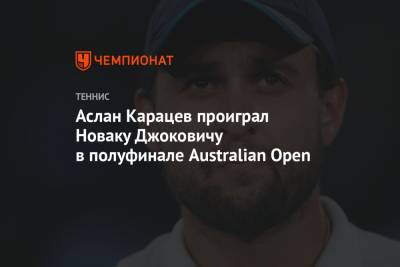 Джокович Новак - Даниил Медведев - Аслан Карацев - Аслан Карацев проиграл Новаку Джоковичу в полуфинале Australian Open - championat.com - Австралия - Греция - Циципас