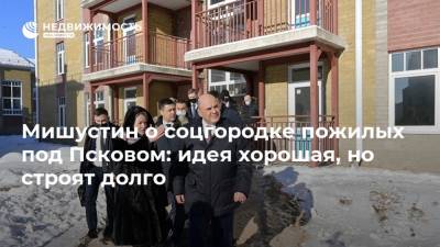 Михаил Мишустин - Мишустин о соцгородке пожилых под Псковом: идея хорошая, но строят долго - realty.ria.ru - Псковская обл. - Псков - Строительство