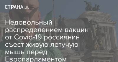Недовольный распределением вакцин от Covid-19 россиянин съест живую летучую мышь перед Европарламентом - strana.ua - Киев - Brussels