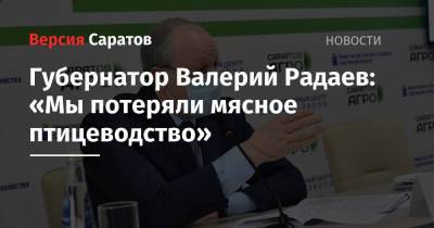 Валерий Радаев - Губернатор Валерий Радаев: «Мы потеряли мясное птицеводство» - nversia.ru - Саратовская обл.