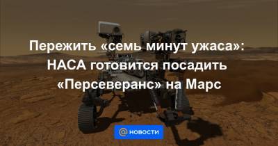 Пережить «семь минут ужаса»: НАСА готовится посадить «Персеверанс» на Марс - news.mail.ru - США