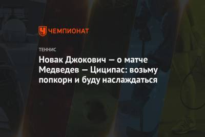 Стефанос Циципас - Джокович Новак - Даниил Медведев - Новак Джокович — о матче Медведев — Циципас: возьму попкорн и буду наслаждаться - championat.com - Австралия - Сербия