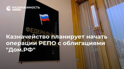Казначейство планирует начать операции РЕПО с облигациями "Дом.РФ" - realty.ria.ru - Москва