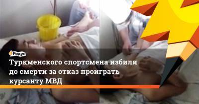 Туркменского спортсмена избили досмерти заотказ проиграть курсанту МВД - ridus.ru - Туркмения