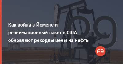 Как война в Йемене и реанимационный пакет в США обновляют рекорды цены на нефть - thepage.ua - США - Йемен