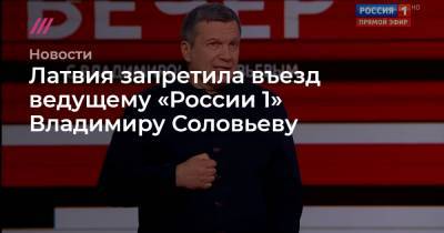 Алексей Навальный - Владимир Соловьев - Адольф Гитлер - Валерий Рашкин - Латвия запретила въезд ведущему «России 1» Владимиру Соловьеву - tvrain.ru - Латвия