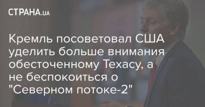 Дмитрий Песков - Кремль посоветовал США уделить больше внимания обесточенному Техасу, а не беспокоиться о "Северном потоке-2" - strana.ua - США - Техас