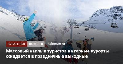 Массовый наплыв туристов на горные курорты ожидается в праздничные выходные - kubnews.ru - Сочи